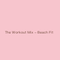 The Workout Mix - Beach Fit